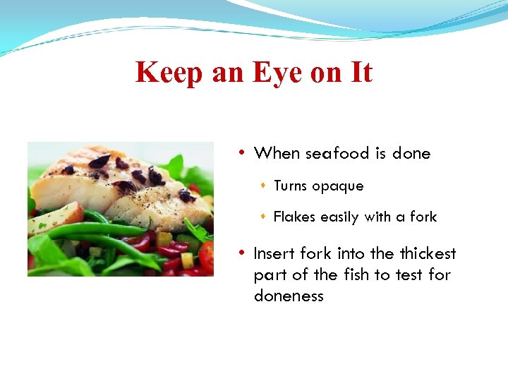 Keep an Eye on It • When seafood is done Turns opaque Flakes easily