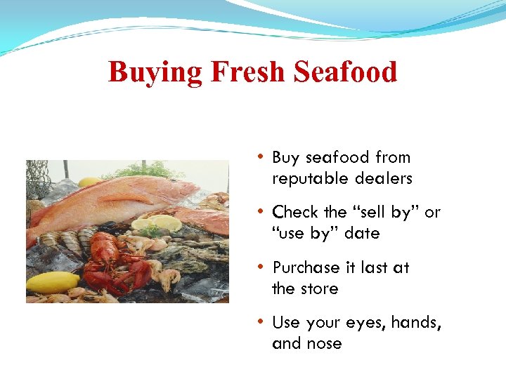 Buying Fresh Seafood • Buy seafood from reputable dealers • Check the “sell by”