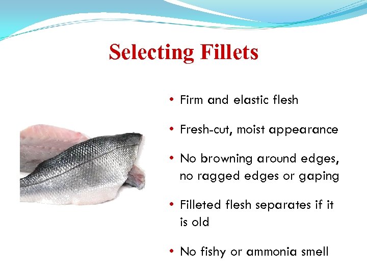 Selecting Fillets • Firm and elastic flesh • Fresh-cut, moist appearance • No browning