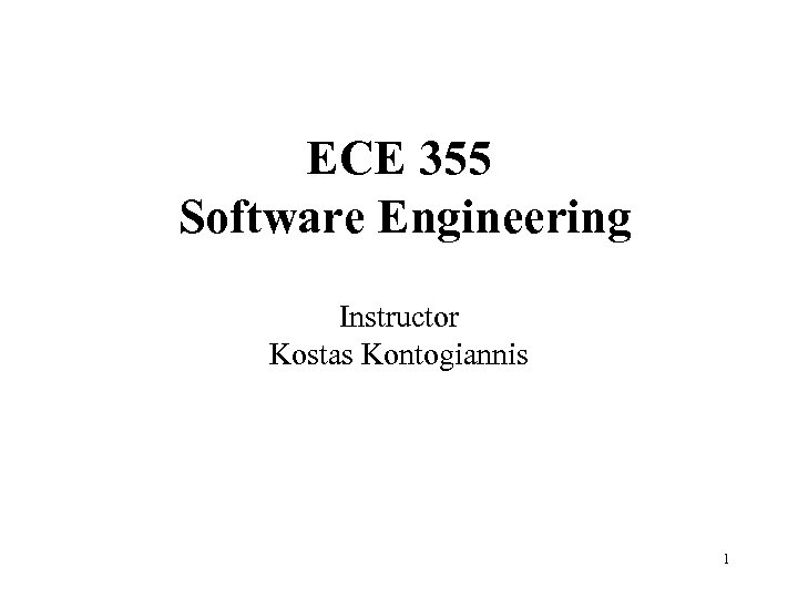 ECE 355 Software Engineering Instructor Kostas Kontogiannis 1 