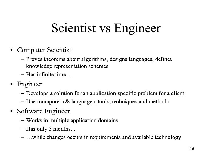 Scientist vs Engineer • Computer Scientist – Proves theorems about algorithms, designs languages, defines