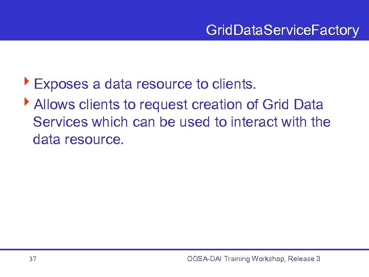 Grid. Data. Service. Factory 4 Exposes a data resource to clients. 4 Allows clients