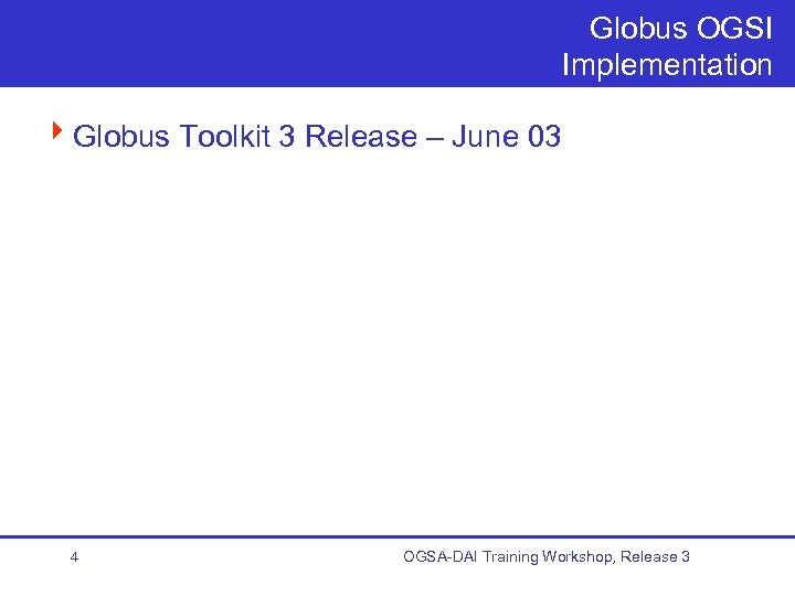 Globus OGSI Implementation 4 Globus Toolkit 3 Release – June 03 4 OGSA-DAI Training