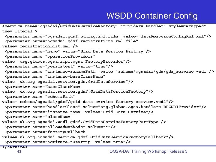 WSDD Container Config <service name="ogsadai/Grid. Data. Service. Factory" provider="Handler" style="wrapped" use="literal"> <parameter name="ogsadai. gdsf.