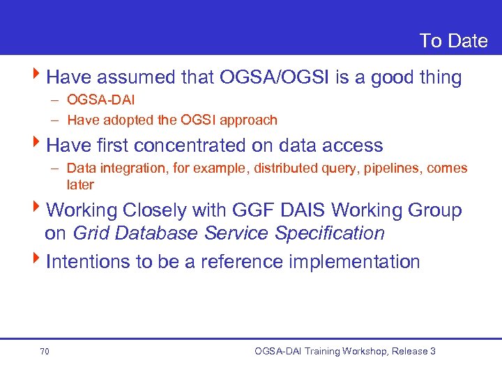 To Date 4 Have assumed that OGSA/OGSI is a good thing – OGSA-DAI –