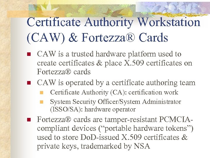 Certificate Authority Workstation (CAW) & Fortezza® Cards n n CAW is a trusted hardware