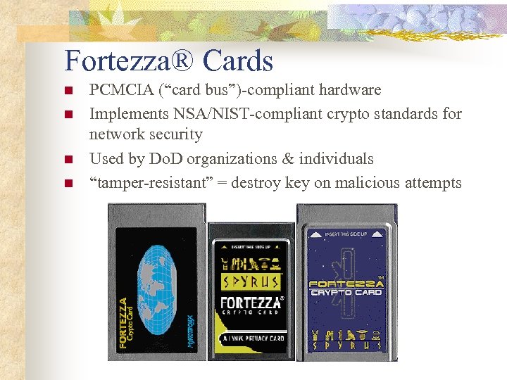 Fortezza® Cards n n PCMCIA (“card bus”)-compliant hardware Implements NSA/NIST-compliant crypto standards for network