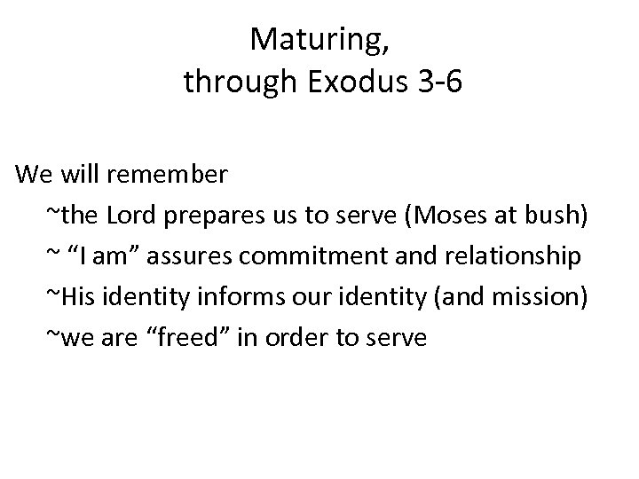 Maturing, through Exodus 3 -6 We will remember ~the Lord prepares us to serve