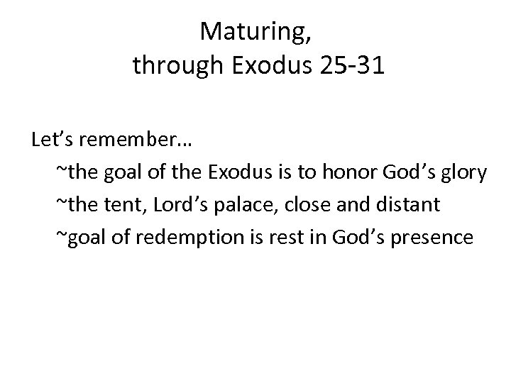 Maturing, through Exodus 25 -31 Let’s remember… ~the goal of the Exodus is to