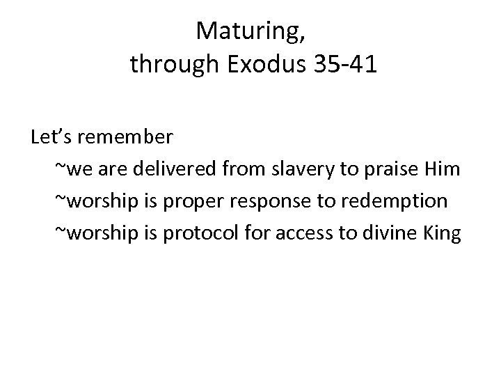 Maturing, through Exodus 35 -41 Let’s remember ~we are delivered from slavery to praise