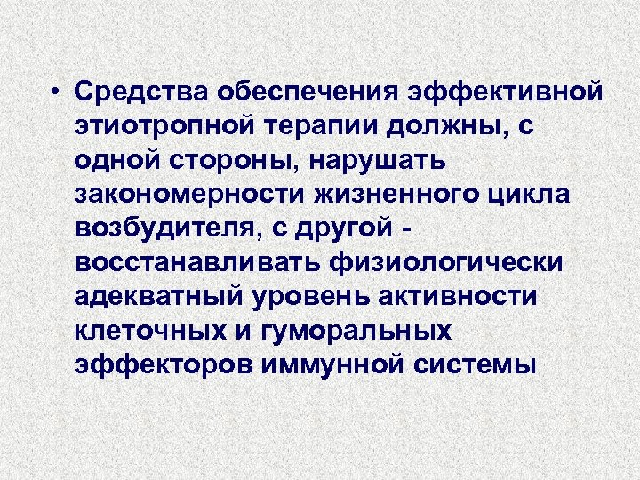  • Средства обеспечения эффективной этиотропной терапии должны, с одной стороны, нарушать закономерности жизненного