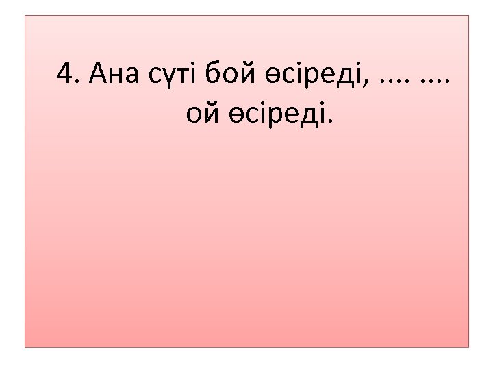  4. Ана сүті бой өсіреді, . . . . ой өсіреді. 