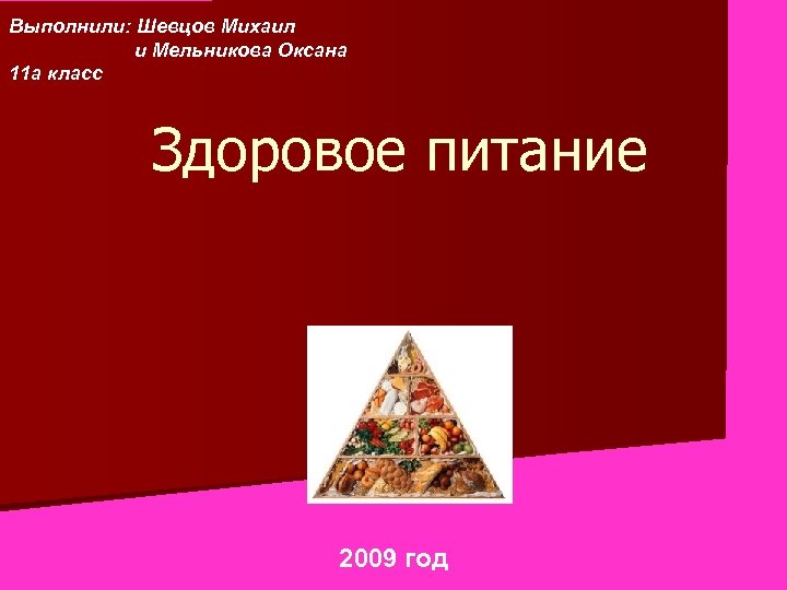 Выполнили: Шевцов Михаил и Мельникова Оксана 11 а класс Здоровое питание 2009 год 