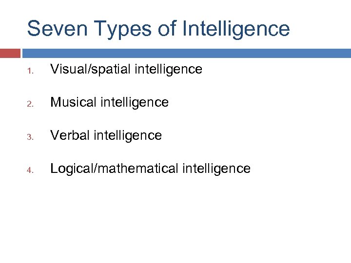 Seven Types of Intelligence 1. Visual/spatial intelligence 2. Musical intelligence 3. Verbal intelligence 4.