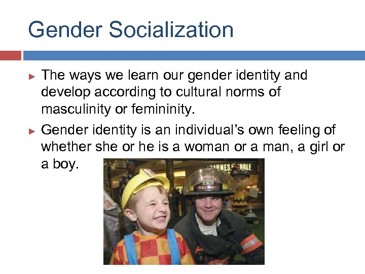 Gender Socialization The ways we learn our gender identity and develop according to cultural