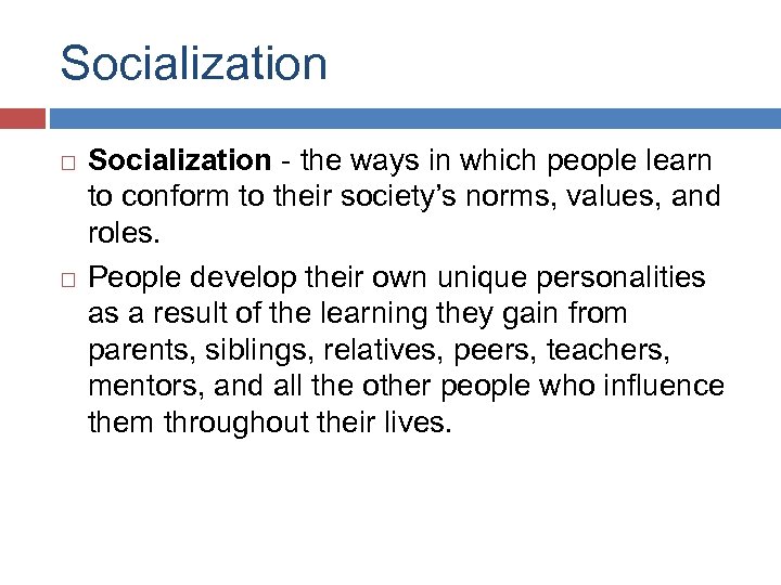 Socialization - the ways in which people learn to conform to their society’s norms,