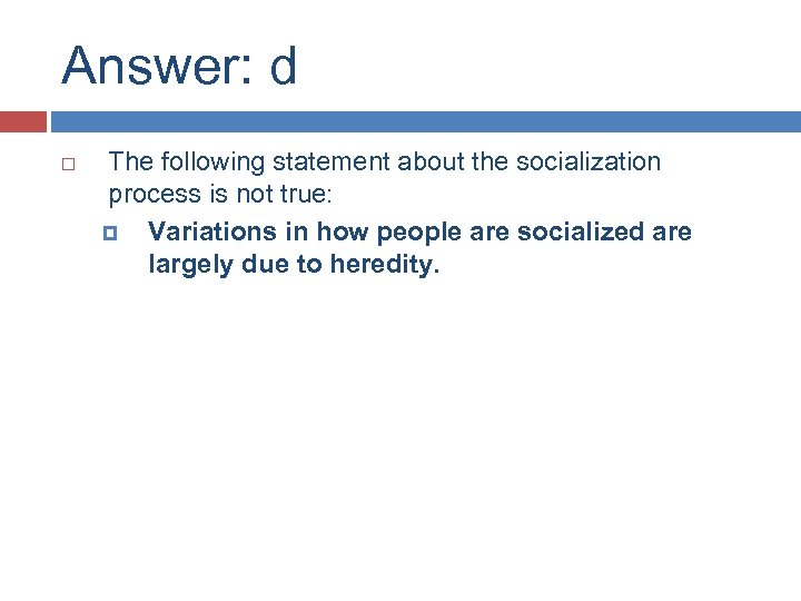 Answer: d The following statement about the socialization process is not true: Variations in