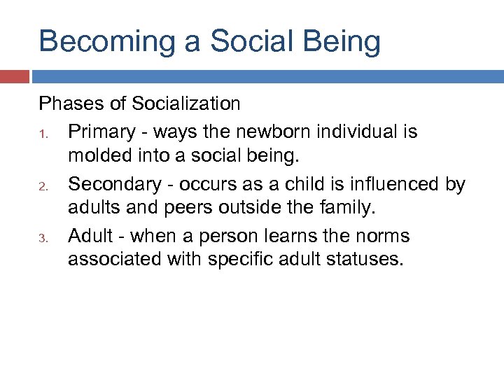 Becoming a Social Being Phases of Socialization 1. Primary - ways the newborn individual