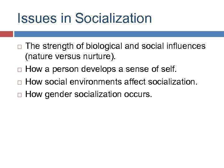 Issues in Socialization The strength of biological and social influences (nature versus nurture). How