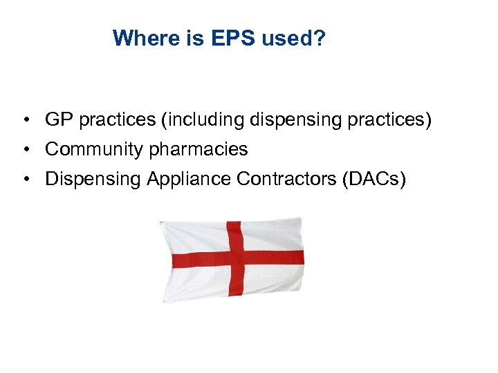 Where is EPS used? • GP practices (including dispensing practices) • Community pharmacies •