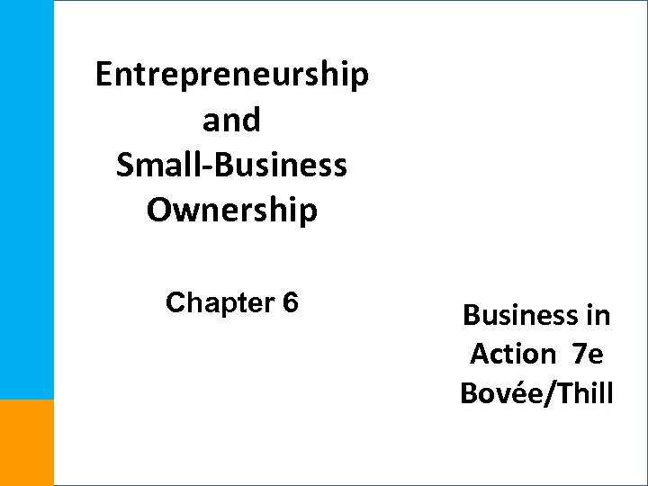 Entrepreneurship and Small-Business Ownership Chapter 6 Business in Action 7 e Bovée/Thill 