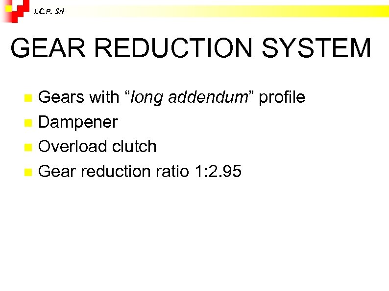 I. C. P. Srl GEAR REDUCTION SYSTEM Gears with “long addendum” profile Dampener Overload