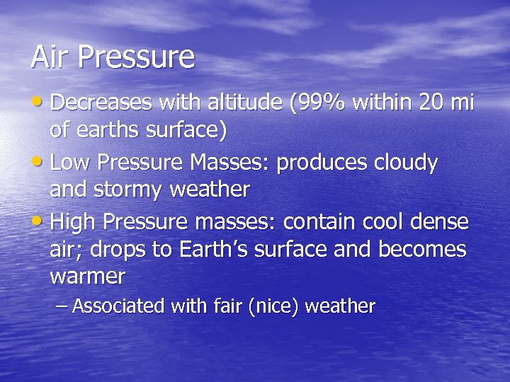 Air Pressure • Decreases with altitude (99% within 20 mi of earths surface) •