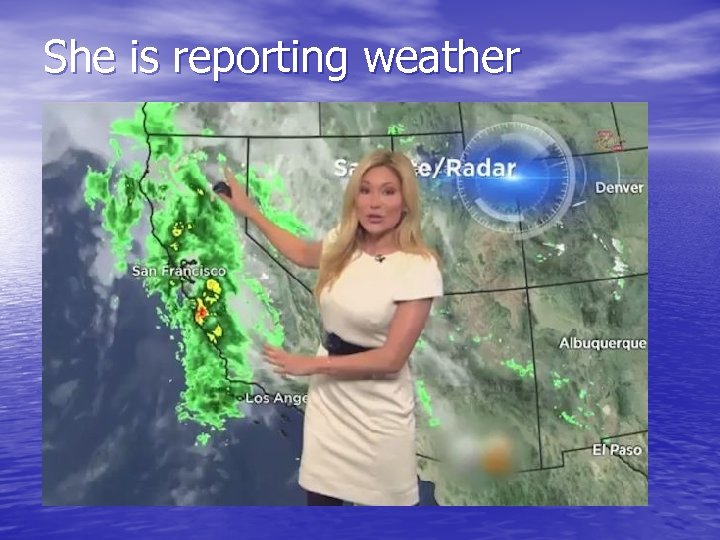 She is reporting weather 