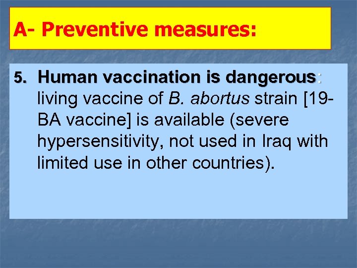 A- Preventive measures: 5. Human vaccination is dangerous: living vaccine of B. abortus strain