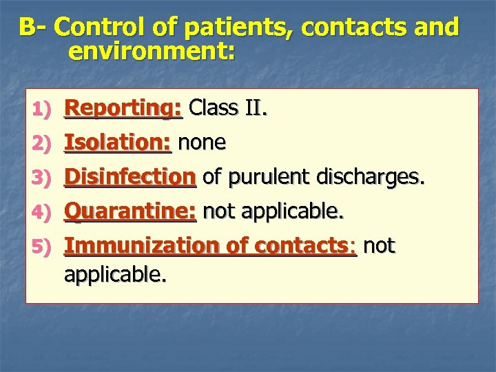 B- Control of patients, contacts and environment: 1) Reporting: Class II. 2) Isolation: none