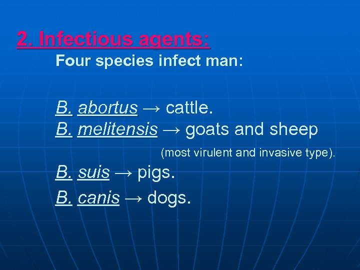 2. Infectious agents: Four species infect man: B. abortus → cattle. B. melitensis →