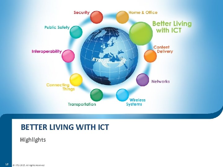 BETTER LIVING WITH ICT Highlights 18 © ETSI 2015. All rights reserved 