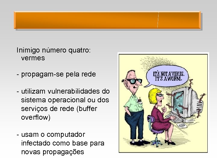 Inimigo número quatro: vermes - propagam-se pela rede - utilizam vulnerabilidades do sistema operacional