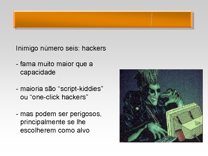 Inimigo número seis: hackers - fama muito maior que a capacidade - maioria são