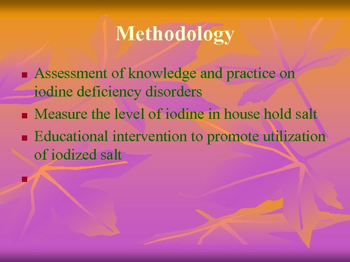 Methodology n n Assessment of knowledge and practice on iodine deficiency disorders Measure the