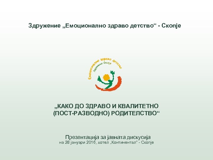 Здружение „Емоционално здраво детство“ - Скопје „КАКО ДО ЗДРАВО И КВАЛИТЕТНО (ПОСТ-РАЗВОДНО) РОДИТЕЛСТВО“ Презентација