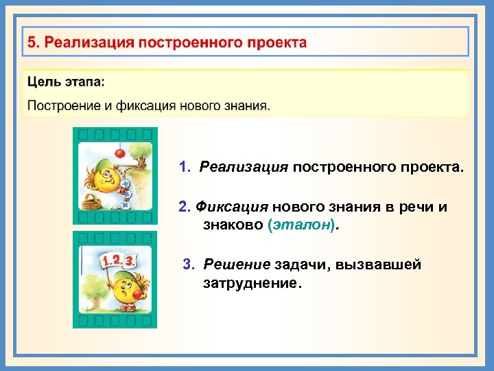 1. Реализация построенного проекта. 2. Фиксация нового знания в речи и знаково (эталон). 3.