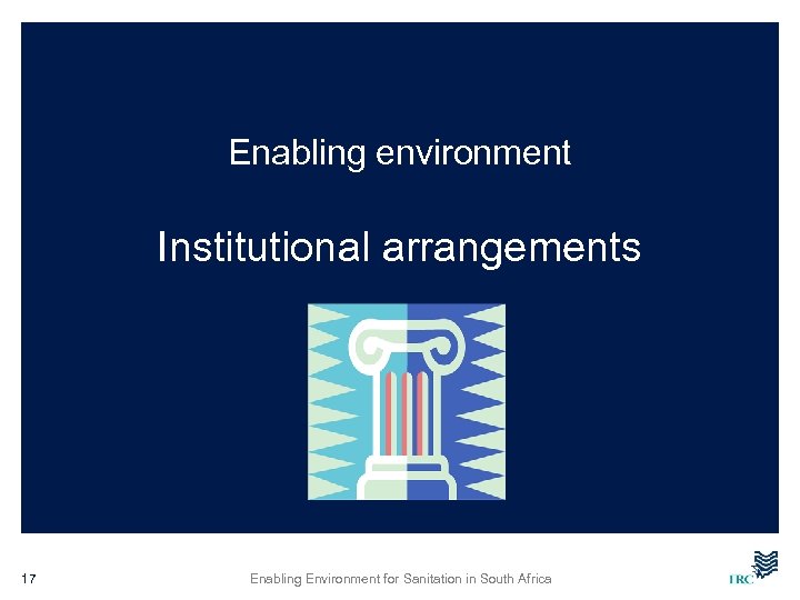 Enabling environment Institutional arrangements 17 Enabling Environment for Sanitation in South Africa 