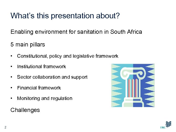 What’s this presentation about? Enabling environment for sanitation in South Africa 5 main pillars