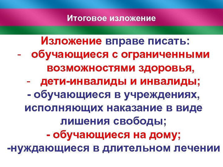 Итоговое изложение Изложение вправе писать: - обучающиеся с ограниченными возможностями здоровья, - дети-инвалиды и