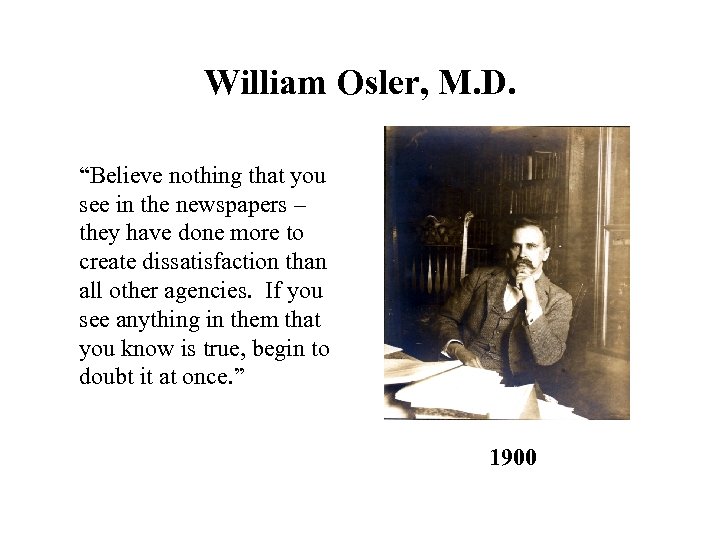 William Osler, M. D. “Believe nothing that you see in the newspapers – they