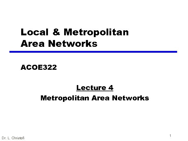 Local & Metropolitan Area Networks ACOE 322 Lecture 4 Metropolitan Area Networks Dr. L.