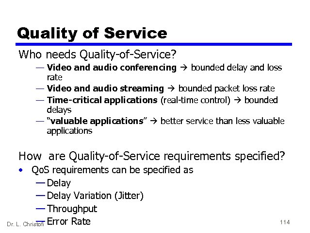 Quality of Service Who needs Quality-of-Service? — Video and audio conferencing bounded delay and