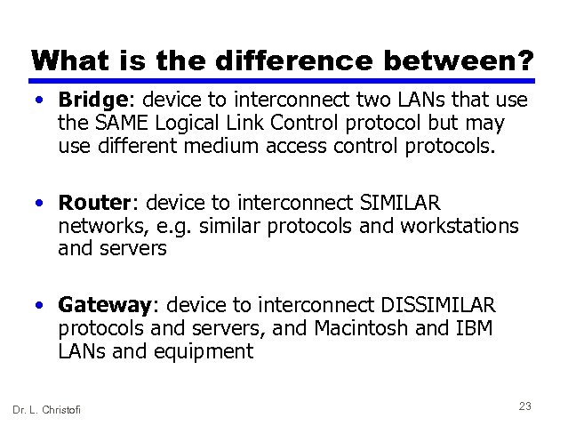 What is the difference between? • Bridge: device to interconnect two LANs that use