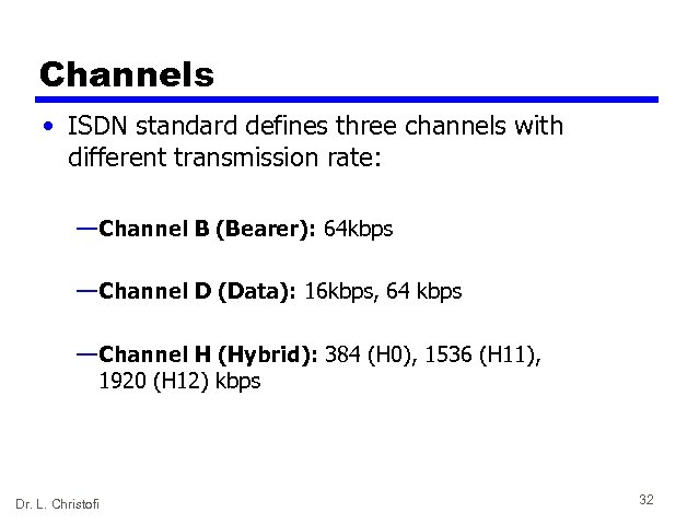 Channels • ISDN standard defines three channels with different transmission rate: — Channel B
