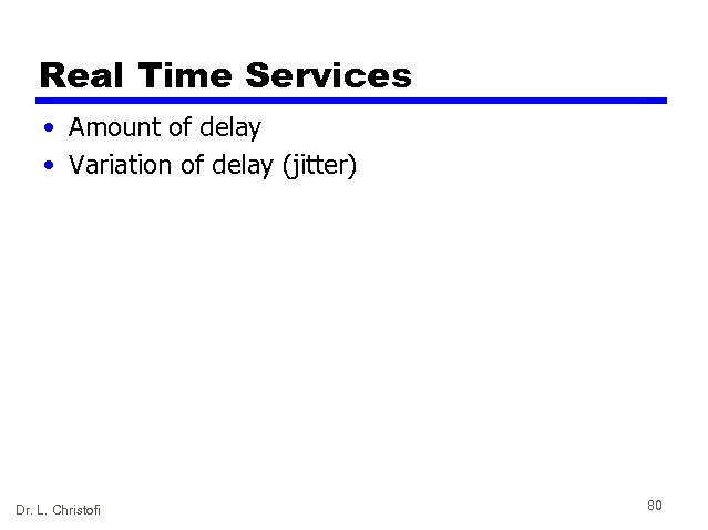 Real Time Services • Amount of delay • Variation of delay (jitter) Dr. L.