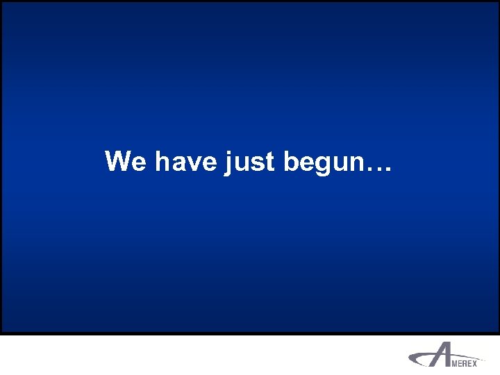We have just begun… 