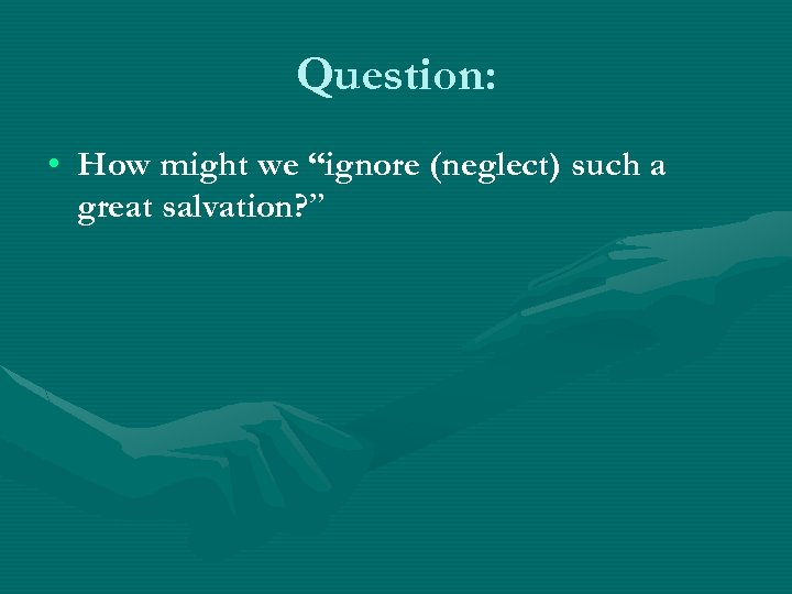 Question: • How might we “ignore (neglect) such a great salvation? ” 