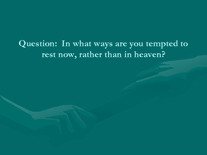 Question: In what ways are you tempted to rest now, rather than in heaven?
