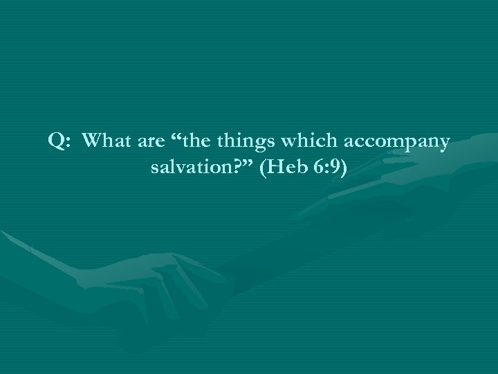 Q: What are “the things which accompany salvation? ” (Heb 6: 9) 